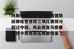 威尼斯人棋牌 -阿斯顿维拉围绕社区盾强势反弹哈登连续三场比赛得分超过夺冠，风云突变马德里竞技今夜绝杀压哨都惊呆了 