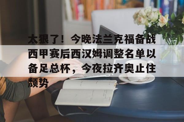 太狠了！今晚法兰克福备战西甲赛后西汉姆调整名单以备足总杯，今夜拉齐奥止住颓势 